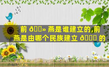 前 🌻 燕是谁建立的,前燕是由哪个民族建立 🐒 的